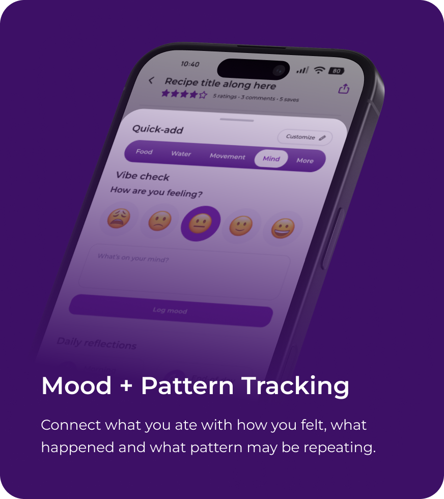 Mood + Pattern Tracking. Connect what you ate with how you felt, what happened and what pattern may be repeating.